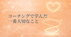コーチングで学んだ一番大切なこと